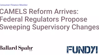 CAMELS Reform Arrives: Federal Regulators Propose Sweeping Supervisory Changes