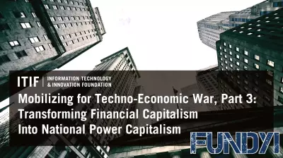 Mobilizing for Techno-Economic War, Part 3: Transforming Financial Capitalism Into National Power Capitalism